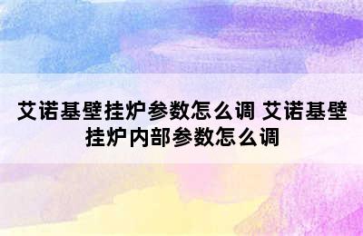 艾诺基壁挂炉参数怎么调 艾诺基壁挂炉内部参数怎么调